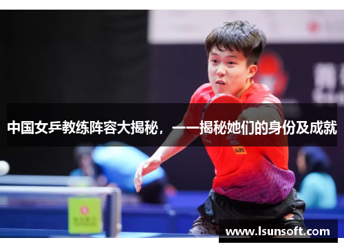 中国女乒教练阵容大揭秘，一一揭秘她们的身份及成就