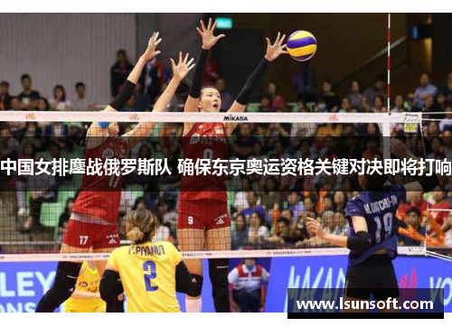 中国女排鏖战俄罗斯队 确保东京奥运资格关键对决即将打响
