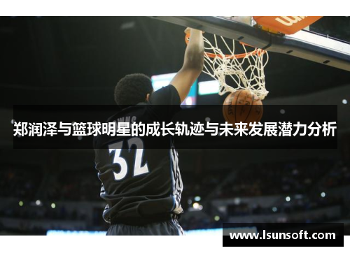 郑润泽与篮球明星的成长轨迹与未来发展潜力分析